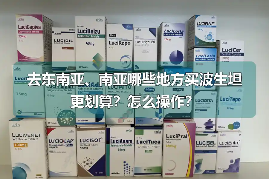 去东南亚、南亚哪些地方买波生坦更划算?怎么操作?